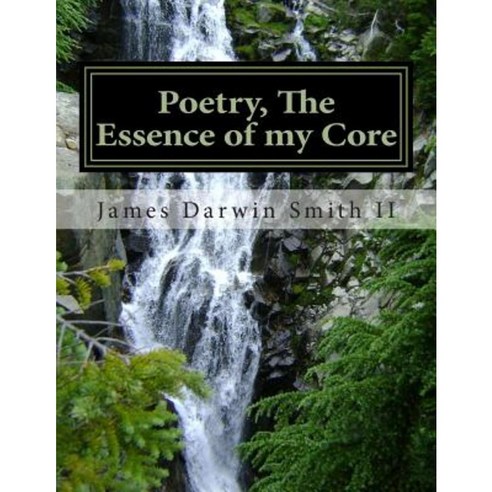 Poetry the Essence of My Core: Poetry the Essence of My Core Paperback, Createspace Independent Publishing Platform