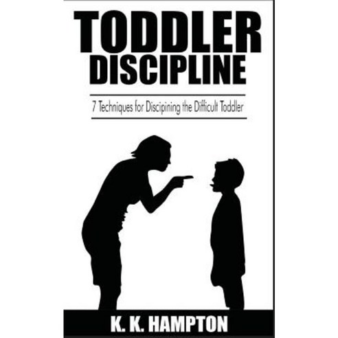Toddler Discipline: 7 Techniques for Disciplining the Difficult Toddler Paperback, Createspace Independent Publishing Platform