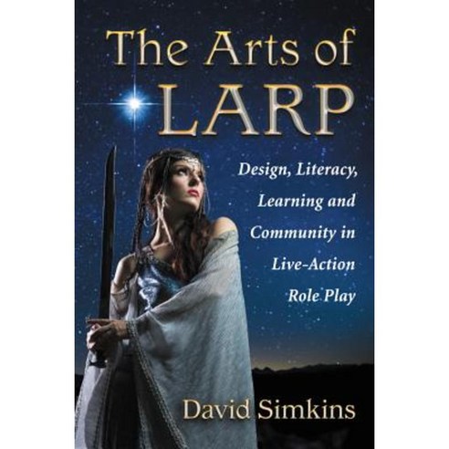 The Arts of Larp: Design Literacy Learning and Community in Live-Action Role Play Paperback, McFarland & Company