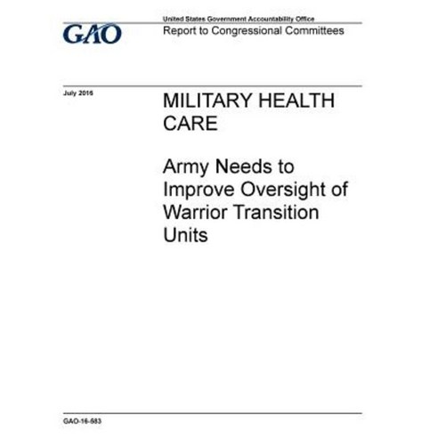 Military Health Care Army Needs to Improve Oversight of Warrior Transition Units Paperback, Createspace Independent Publishing Platform