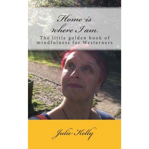Home Is Where I Am: The Little Golden Book of Mindfulness for Westerners Paperback, Createspace Independent Publishing Platform