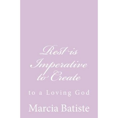 Rest Is Imperative to Create: To a Loving God Paperback, Createspace Independent Publishing Platform