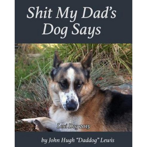 Shit My Dad''s Dog Says: Lexi 2015: My Insights and Observations: As Interpreted by Daddog Paperback, Life by Design Institute