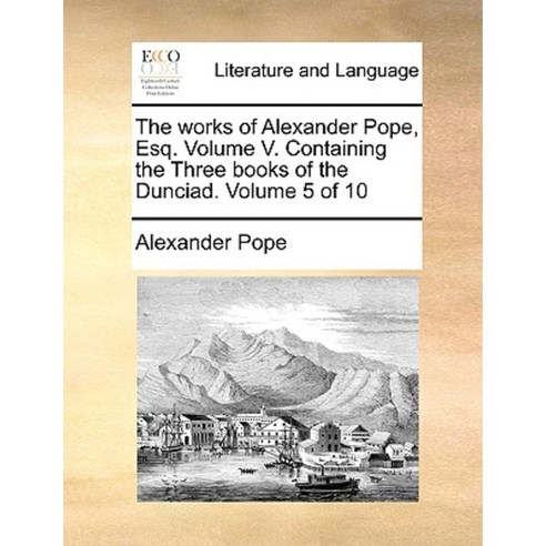 The Works of Alexander Pope Esq. Volume V. Containing the Three Books of the Dunciad. Volume 5 of 10 Paperback, Gale Ecco, Print Editions