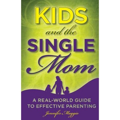 Kids and the Single Mom: A Real-World Guide to Effective Parenting Paperback, Createspace Independent Publishing Platform