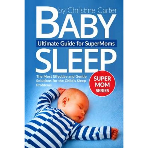 Baby Sleep: Ultimate Guide for Supermoms: The Most Effective and Gentle Solutions Paperback, Createspace Independent Publishing Platform