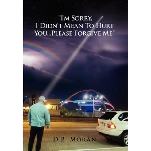 ''''I''m Sorry I Didn''t Mean to Hurt You...Please Forgive Me'''' Hardcover, Xlibris Corporation