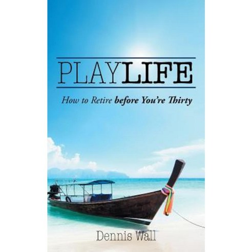 Playlife: How to Retire Before You''re Thirty Paperback, Authorhouse