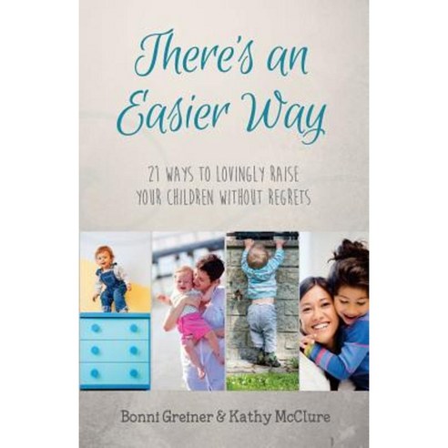 There''s an Easier Way: 21 Ways to Lovingly Raise Your Children Without Regrets Paperback, Createspace Independent Publishing Platform