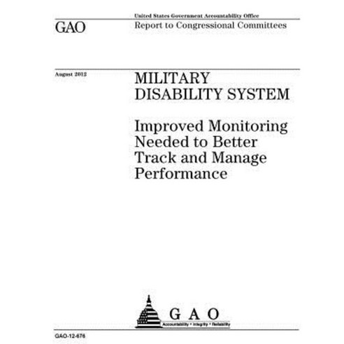 Military Disability System: Improved Monitoring Needed to Better Track and Manage Performance Paperback, Createspace Independent Publishing Platform