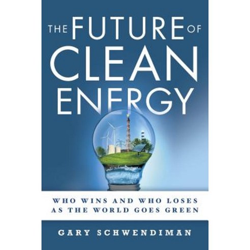 The Future of Clean Energy: Who Wins and Who Loses as the World Goes Green Paperback, Authorhouse