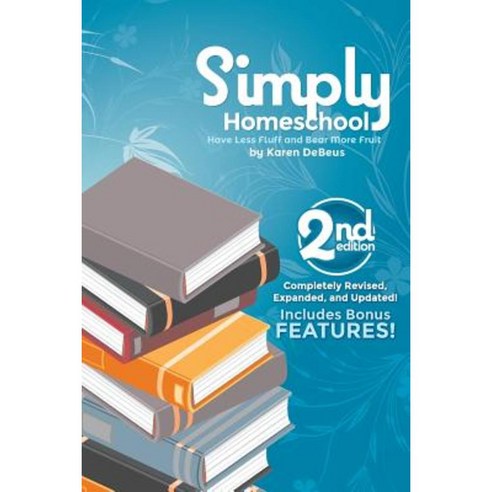 Simply Homeschool: Second Edition: Have Less Fluff and Bear More Fruit Paperback, Createspace Independent Publishing Platform