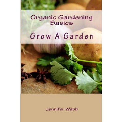 Organic Gardening Basics: Grow a Garden Paperback, Createspace Independent Publishing Platform