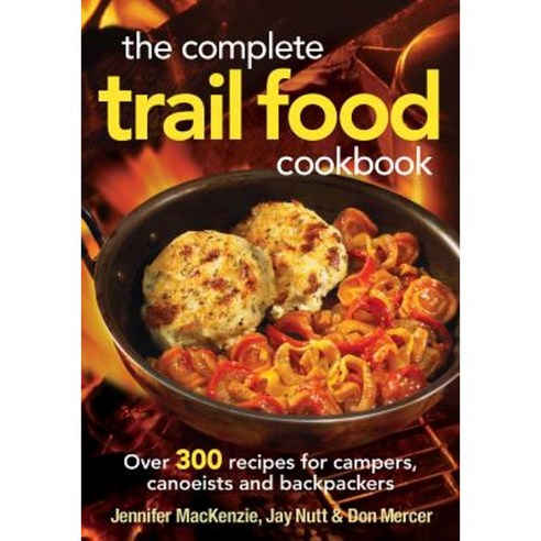 The Complete Trail Food Cookbook: Over 300 Recipes for Campers Canoeists and Backpackers Paperback, Robert Rose