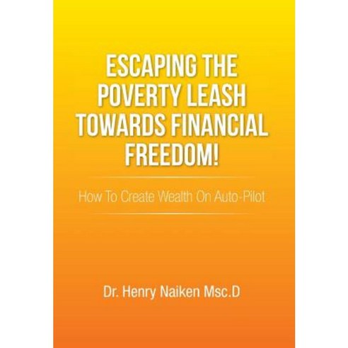 Escaping the Poverty Leash Towards Financial Freedom!: How to Create Wealth on Auto-Pilot Hardcover, Xlibris