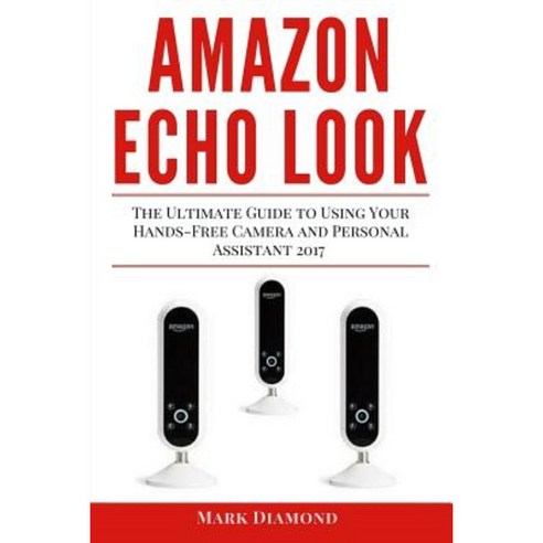 Amazon Echo Look: The Ultimate Guide to Using Your Hands-Free Camera Paperback, Createspace Independent Publishing Platform