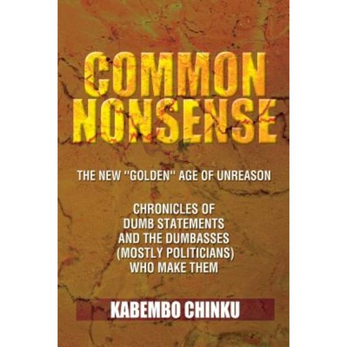 Common Nonsense: The New ''''Golden'''' Age of Unreason Anthology of Dumb Statements and the Dumbasses Paperback, Xlibris Corporation