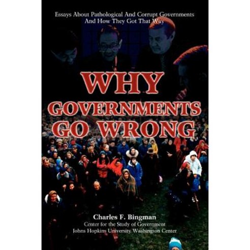 Why Governments Go Wrong: Essays about Pathological and Corrupt Governments and How They Got That Way Paperback, iUniverse