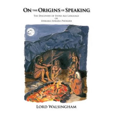 On the Origins of Speaking: The Discovery of Stone Age Language or Ishkama Ishkara Pheikara Hardcover, Trafford Publishing