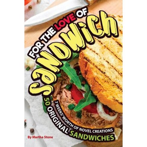 For the Love of Sandwiches: 7 Weeks'' Worth of Novel Creations - 50 Original Sandwiches Paperback, Createspace Independent Publishing Platform