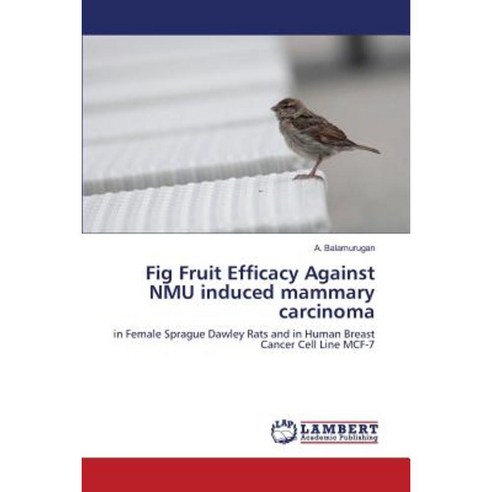 Fig Fruit Efficacy Against Nmu Induced Mammary Carcinoma Paperback, LAP Lambert Academic Publishing