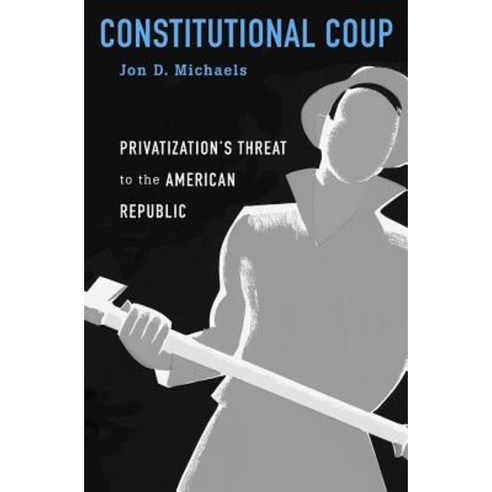 Constitutional Coup: Privatization''s Threat to the American Republic Hardcover, Harvard University Press