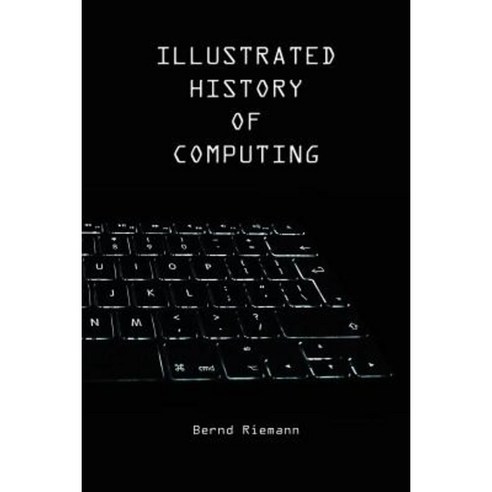 Illustrated History of Computing Paperback, Createspace Independent Publishing Platform