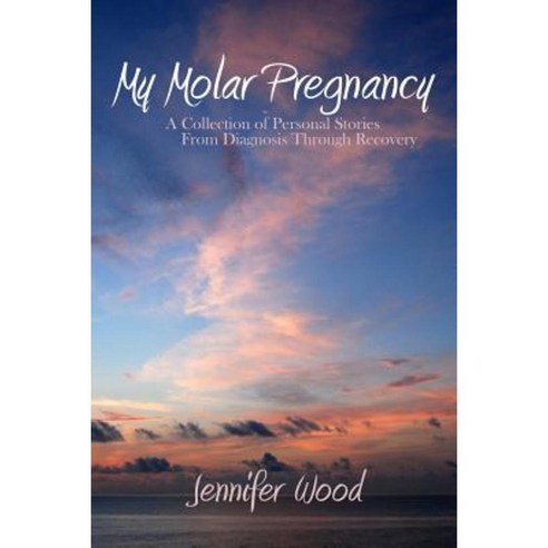 My Molar Pregnancy: A Collection of Personal Stories from Diagnosis Through Recovery Paperback, Jennifer Wood
