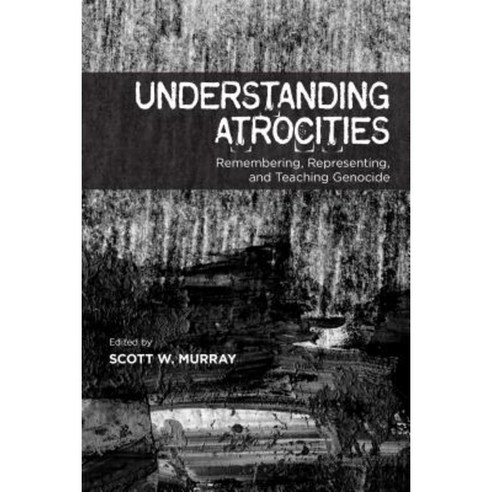 Understanding Atrocities: Remembering Representing and Teaching Genocide Paperback, University of Calgary Press
