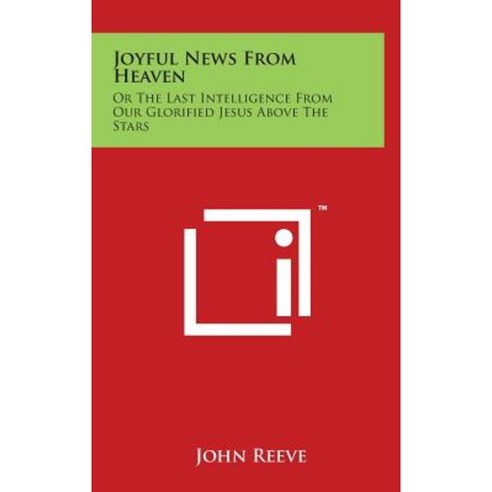 Joyful News from Heaven: Or the Last Intelligence from Our Glorified Jesus Above the Stars Hardcover, Literary Licensing, LLC