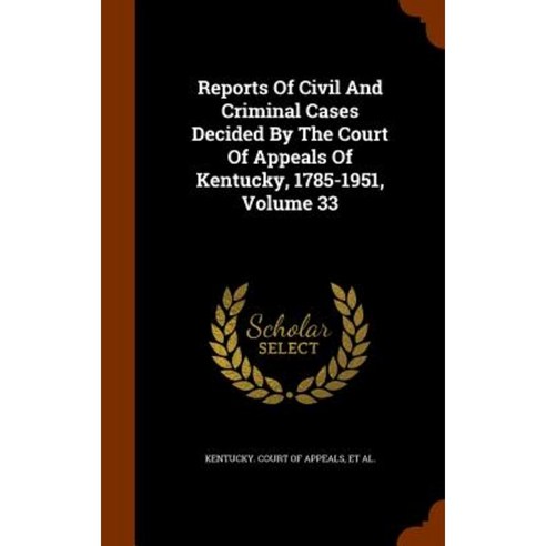 Reports of Civil and Criminal Cases Decided by the Court of Appeals of Kentucky 1785-1951 Volume 33 Hardcover, Arkose Press
