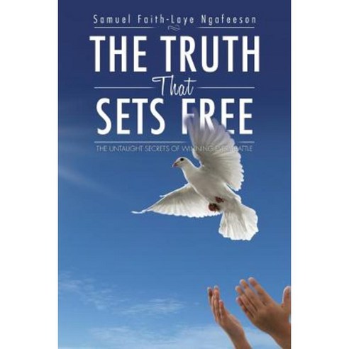 The Truth That Sets Free: The Untaught Secrets of Winning Every Battle Paperback, Authorhouse
