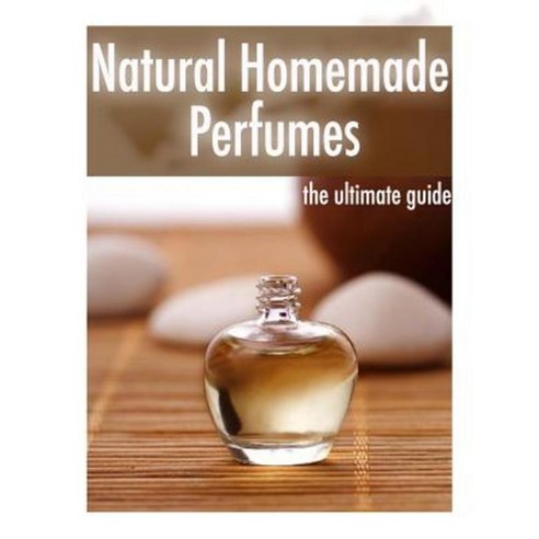 Natural Homemade Perfume: The Ultimate Guide - Over 30 Fragrance Recipes Paperback, Createspace Independent Publishing Platform