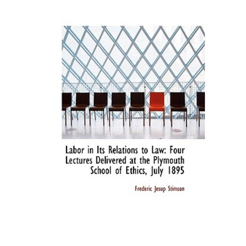 Labor in Its Relations to Law: Four Lectures Delivered at the Plymouth School of Ethics July 1895 Paperback, BiblioLife