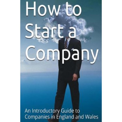 How to Start a Company: An Introductory Guide to Companies in England and Wales Paperback, Createspace Independent Publishing Platform