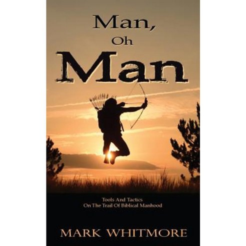 Man Oh Man: Tools and Tactics on the Trail of Biblical Manhood Paperback, Lodestone, Ltd