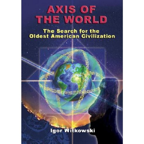 Axis of the World: The Search for the Oldest American Civilization Paperback, Adventures Unlimited Press