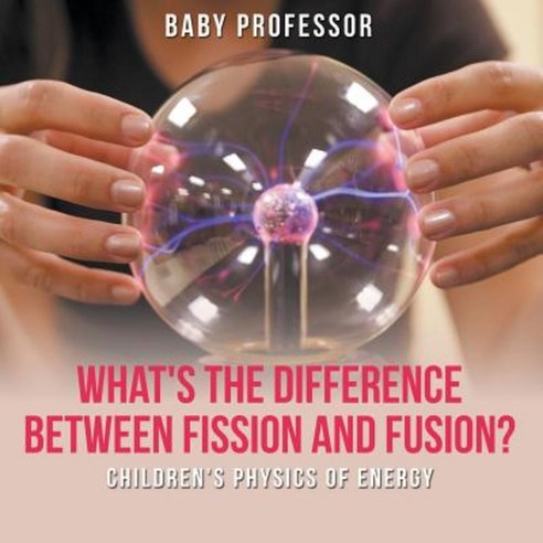 What''s the Difference Between Fission and Fusion? Children''s Physics of Energy Paperback, Baby Professor