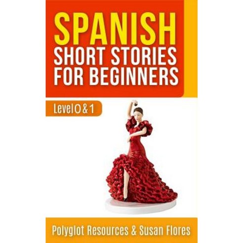 Spanish Short Stories for Beginners: Level 0 + 1 - Comprehensive Spanish Learning Stories Paperback, Createspace Independent Publishing Platform