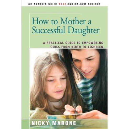How to Mother a Successful Daughter: A Practical Guide to Empowering Girls from Birth to Eighteen Paperback, iUniverse