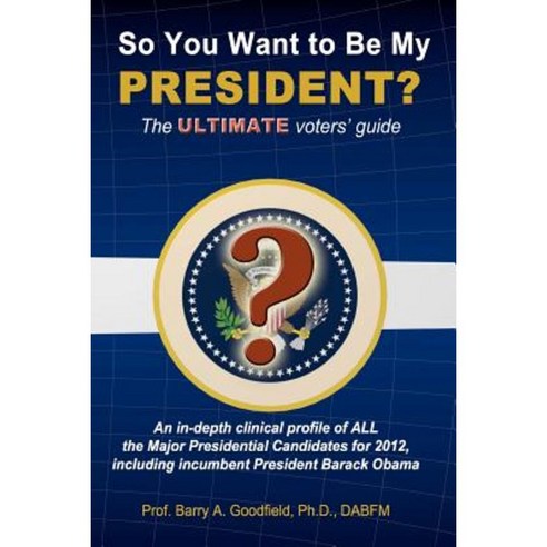 So You Want to Be My President?: The Ultimate Voters'' Guide Paperback, Goodfield Institute, LLC