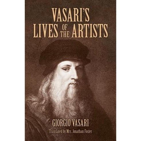Vasari''s Lives of the Artists: Giotto Masaccio Fra Filippo Lippi Botticelli Leonardo Raphael Michelangelo Titian Paperback, Dover Publications