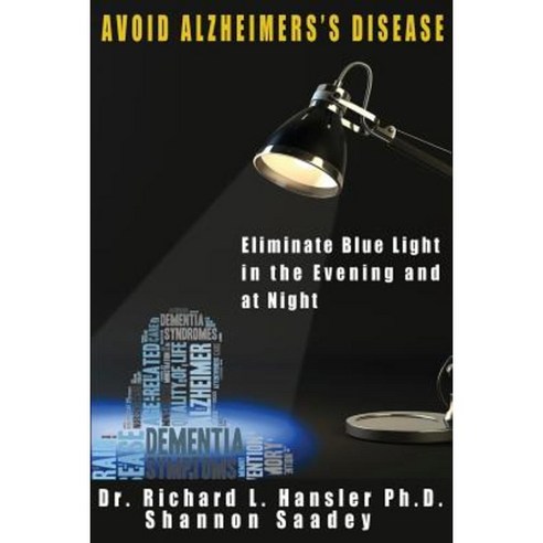 Avoid Alzheimer''s Disease: Eliminate Blue Light at Night Paperback, Createspace Independent Publishing Platform