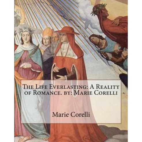 The Life Everlasting: A Reality of Romance. By: Marie Corelli Paperback, Createspace Independent Publishing Platform