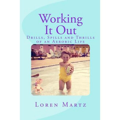Working It Out: Drills Spills and Thrills of an Aerobic Life Paperback, Createspace Independent Publishing Platform