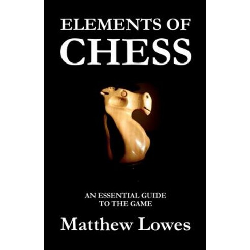 Elements of Chess: An Essential Guide to the Game Paperback, Createspace Independent Publishing Platform