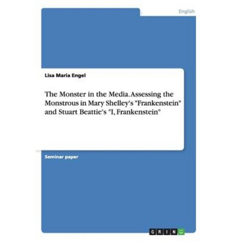 The Monster in the Media. Assessing the Monstrous in Mary Shelley''s Frankenstein and Stuart Beattie''s I Frankenstein Paperback, Grin Verlag Gmbh