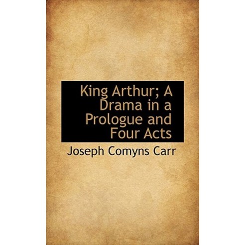 King Arthur; A Drama in a Prologue and Four Acts Paperback, BiblioLife