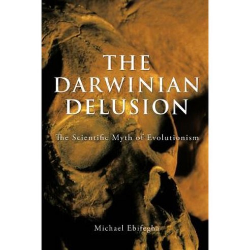The Darwinian Delusion: The Scientific Myth of Evolutionism Paperback, Authorhouse