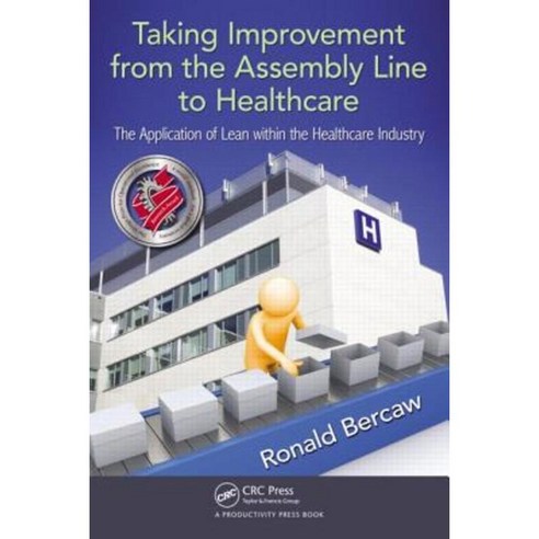 Taking Improvement from the Assembly Line to Healthcare: The Application of Lean Within the Healthcare Industry Paperback, Productivity Press